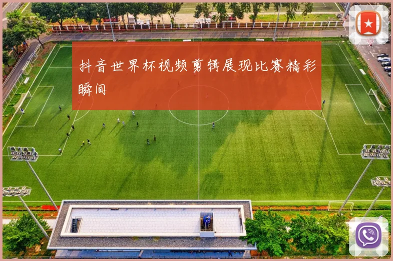 抖音世界杯视频剪辑展现比赛精彩瞬间