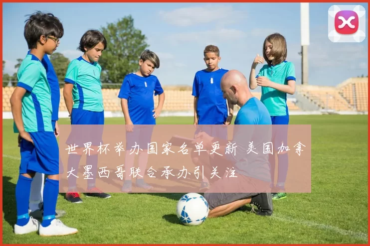 世界杯举办国家名单更新 美国加拿大墨西哥联合承办引关注