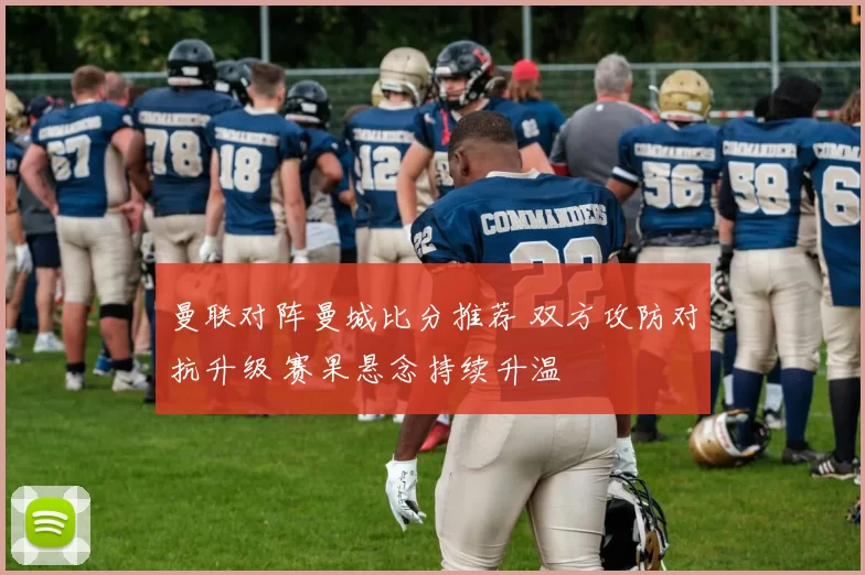 曼联对阵曼城比分推荐 双方攻防对抗升级 赛果悬念持续升温