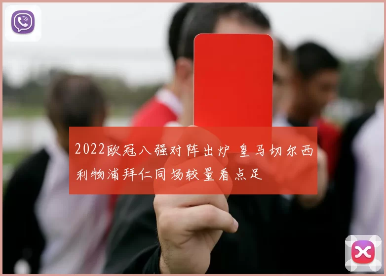 2022欧冠八强对阵出炉 皇马切尔西利物浦拜仁同场较量看点足