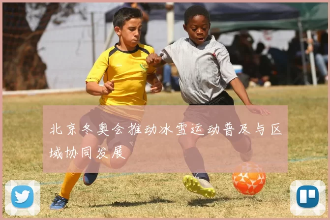 北京冬奥会推动冰雪运动普及与区域协同发展
