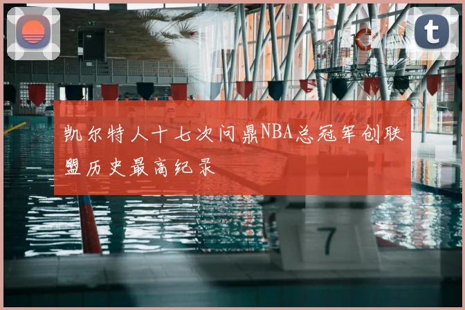 凯尔特人十七次问鼎NBA总冠军创联盟历史最高纪录