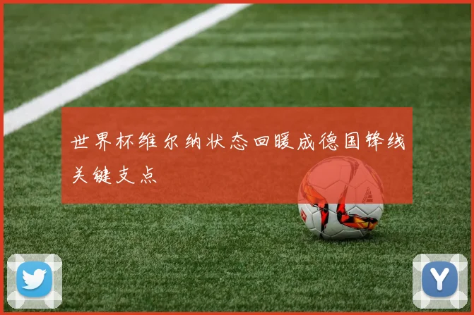 世界杯维尔纳状态回暖成德国锋线关键支点