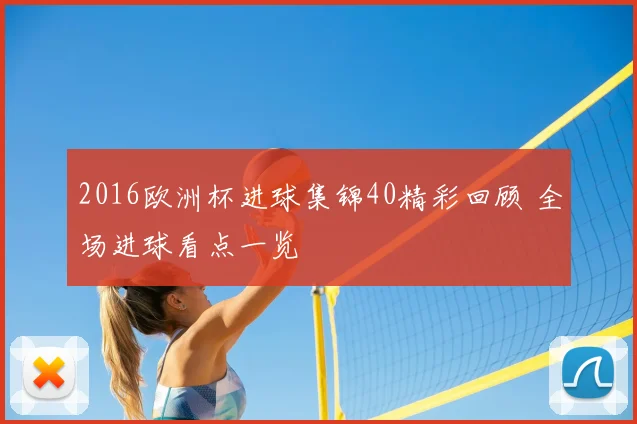 2016欧洲杯进球集锦40精彩回顾 全场进球看点一览