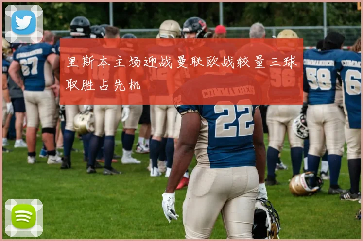 里斯本主场迎战曼联欧战较量三球取胜占先机