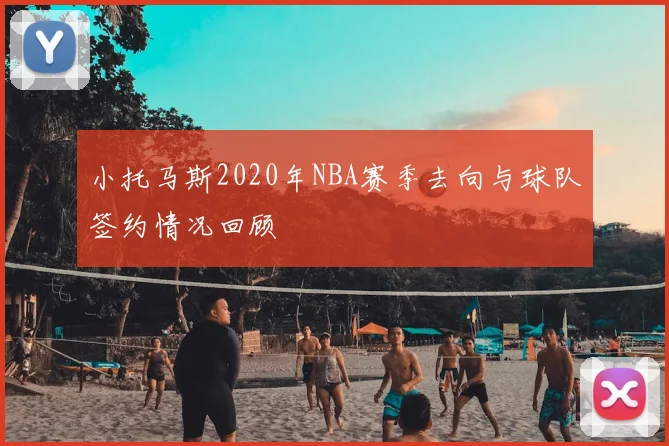 小托马斯2020年NBA赛季去向与球队签约情况回顾