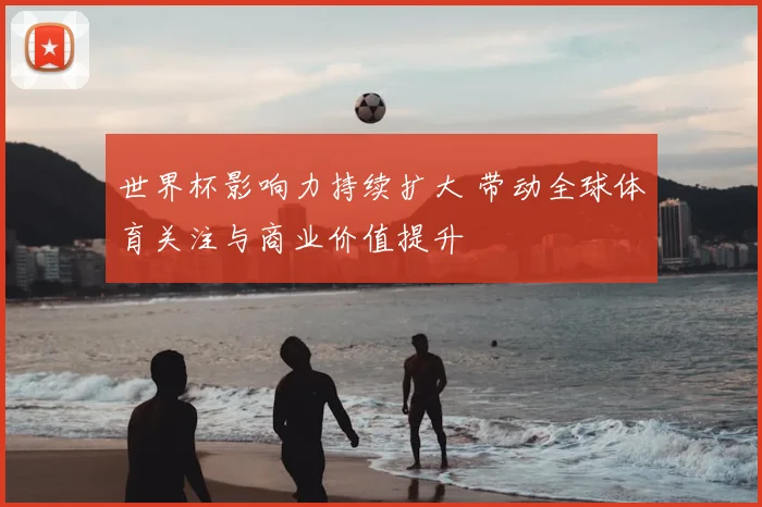 世界杯影响力持续扩大 带动全球体育关注与商业价值提升