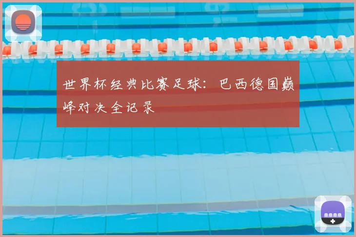 世界杯经典比赛足球:巴西德国巅峰对决全记录