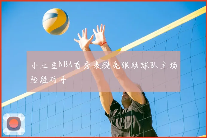 小土豆NBA首秀表现亮眼助球队主场险胜对手