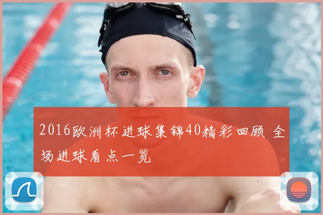 2016欧洲杯进球集锦40精彩回顾 全场进球看点一览