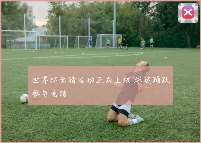 世界杯竞猜活动正式上线 球迷踊跃参与竞猜