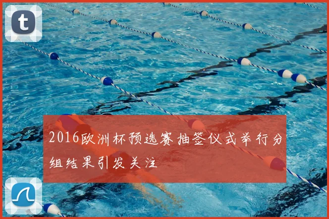 2016欧洲杯预选赛抽签仪式举行分组结果引发关注